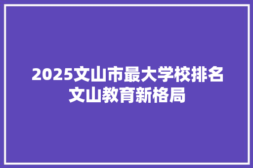 2025文山市最大学校排名文山教育新格局