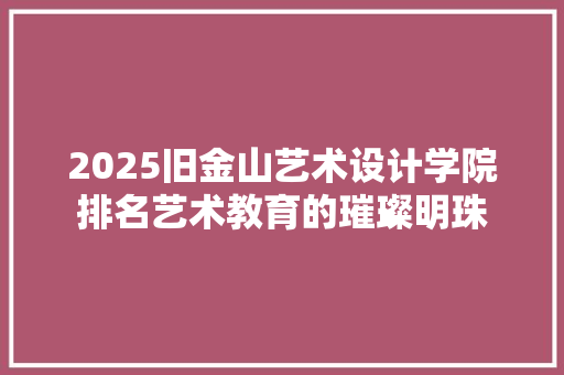 2025旧金山艺术设计学院排名艺术教育的璀璨明珠