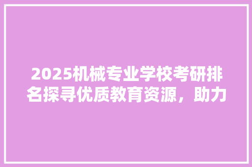 2025机械专业学校考研排名探寻优质教育资源，助力未来工程师成长