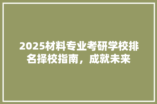 2025材料专业考研学校排名择校指南，成就未来