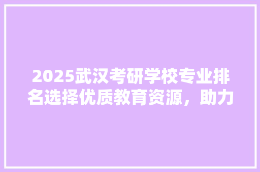 2025武汉考研学校专业排名选择优质教育资源，助力未来职业发展