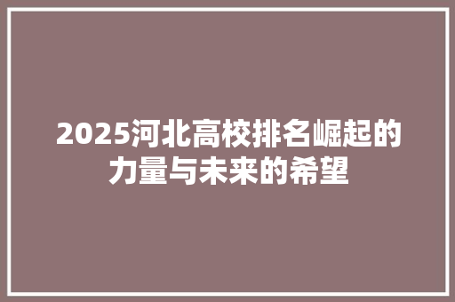 2025河北高校排名崛起的力量与未来的希望