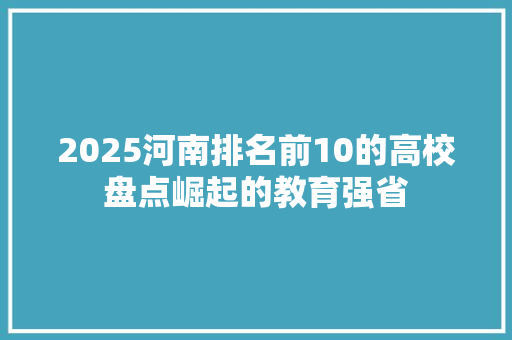 2025河南排名前10的高校盘点崛起的教育强省