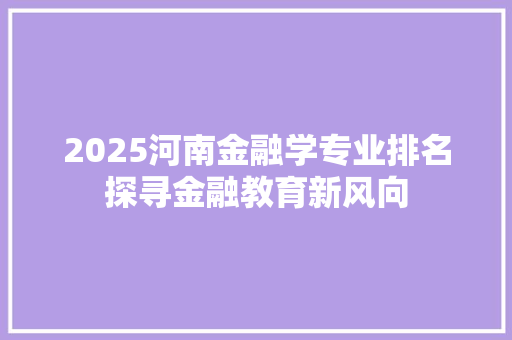 2025河南金融学专业排名探寻金融教育新风向