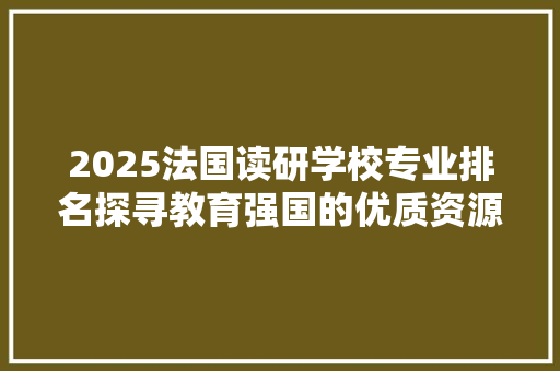 2025法国读研学校专业排名探寻教育强国的优质资源