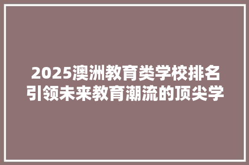 2025澳洲教育类学校排名引领未来教育潮流的顶尖学府