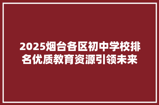 2025烟台各区初中学校排名优质教育资源引领未来