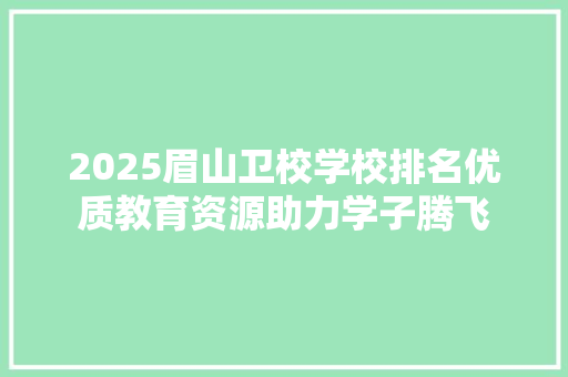 2025眉山卫校学校排名优质教育资源助力学子腾飞