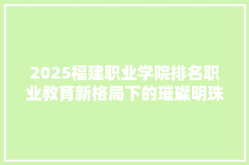 2025福建职业学院排名职业教育新格局下的璀璨明珠
