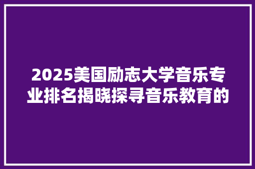 2025美国励志大学音乐专业排名揭晓探寻音乐教育的璀璨星空