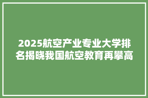2025航空产业专业大学排名揭晓我国航空教育再攀高峰