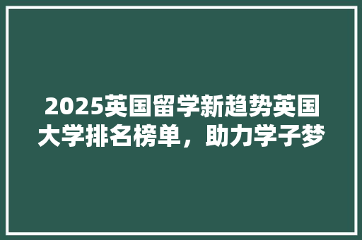 2025英国留学新趋势英国大学排名榜单，助力学子梦想起航