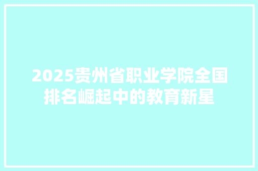 2025贵州省职业学院全国排名崛起中的教育新星