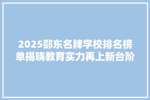 2025邵东名牌学校排名榜单揭晓教育实力再上新台阶