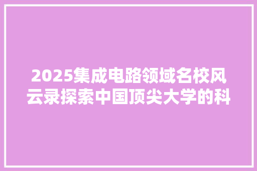 2025集成电路领域名校风云录探索中国顶尖大学的科研实力与人才培养
