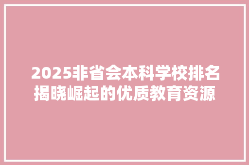 2025非省会本科学校排名揭晓崛起的优质教育资源