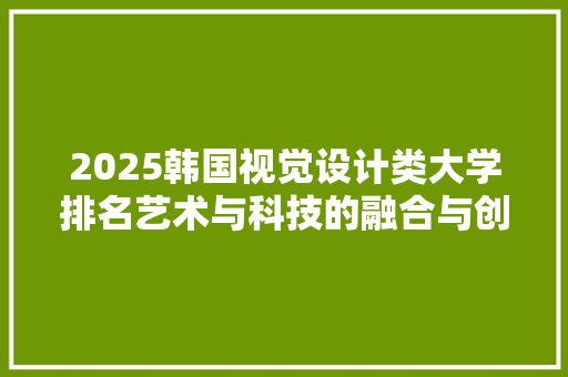 2025韩国视觉设计类大学排名艺术与科技的融合与创新