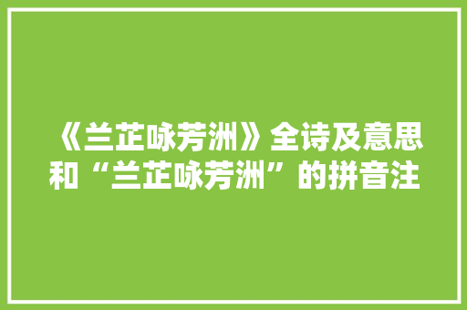 《兰芷咏芳洲》全诗及意思和“兰芷咏芳洲”的拼音注释