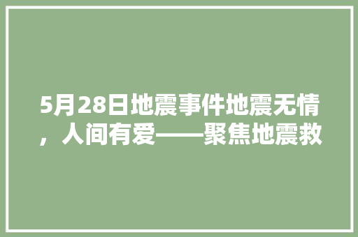 5月28日地震事件地震无情，人间有爱——聚焦地震救援与重建