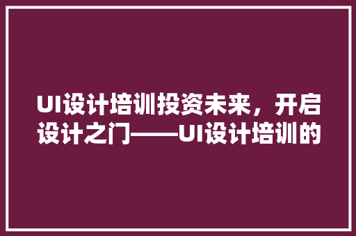 UI设计培训投资未来，开启设计之门——UI设计培训的费用与价值