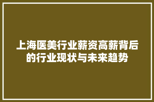 上海医美行业薪资高薪背后的行业现状与未来趋势