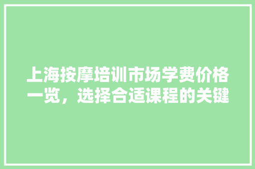 上海按摩培训市场学费价格一览，选择合适课程的关键要素