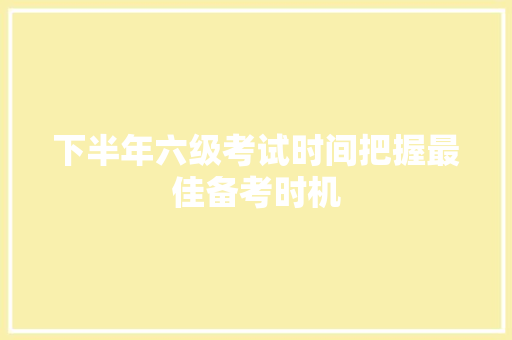 下半年六级考试时间把握最佳备考时机