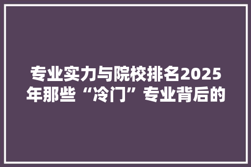 专业实力与院校排名2025年那些“冷门”专业背后的高价值选择