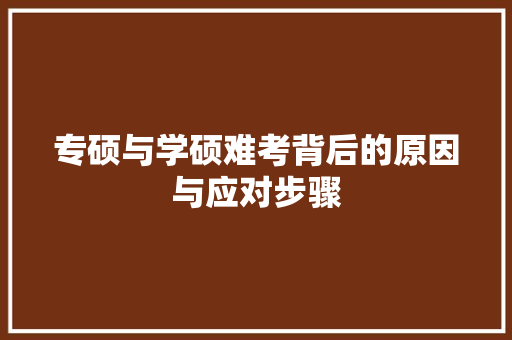 专硕与学硕难考背后的原因与应对步骤