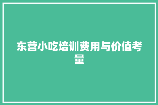 东营小吃培训费用与价值考量