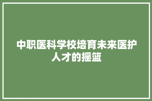 中职医科学校培育未来医护人才的摇篮