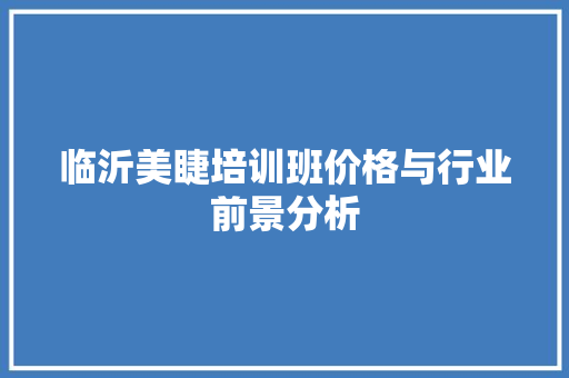 临沂美睫培训班价格与行业前景分析