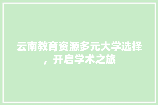 云南教育资源多元大学选择，开启学术之旅