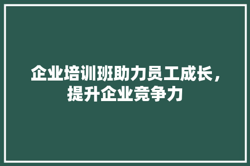 企业培训班助力员工成长，提升企业竞争力