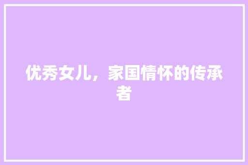 优秀女儿，家国情怀的传承者