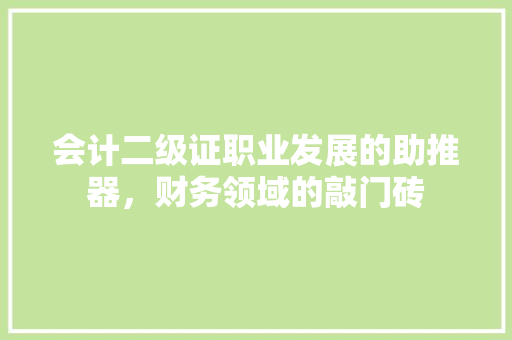 会计二级证职业发展的助推器，财务领域的敲门砖