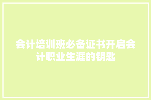 会计培训班必备证书开启会计职业生涯的钥匙