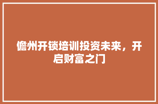 儋州开锁培训投资未来，开启财富之门
