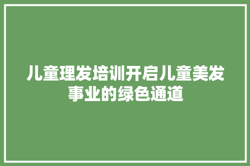 儿童理发培训开启儿童美发事业的绿色通道