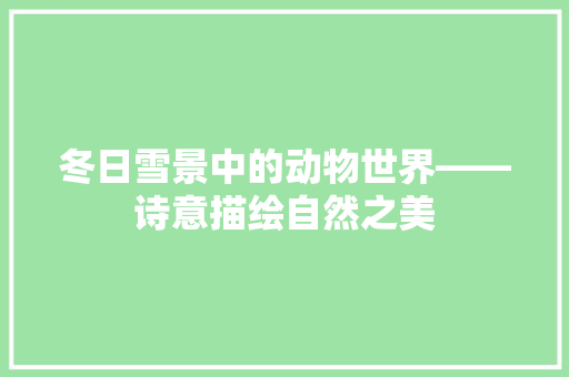 冬日雪景中的动物世界——诗意描绘自然之美