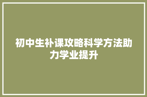初中生补课攻略科学方法助力学业提升