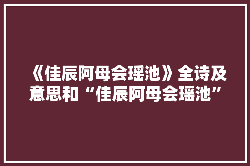 《佳辰阿母会瑶池》全诗及意思和“佳辰阿母会瑶池”的拼音注释