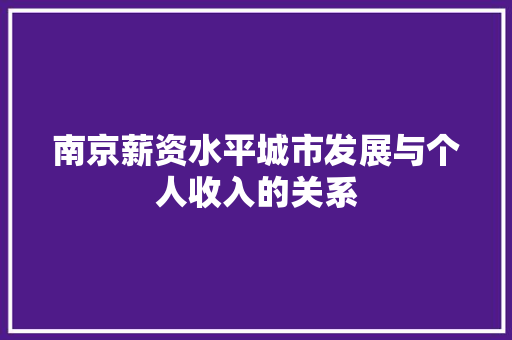 南京薪资水平城市发展与个人收入的关系
