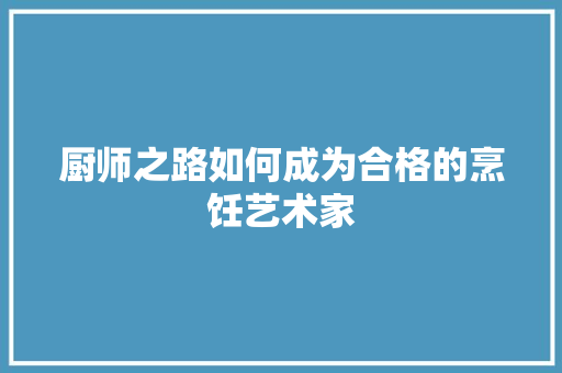 厨师之路如何成为合格的烹饪艺术家