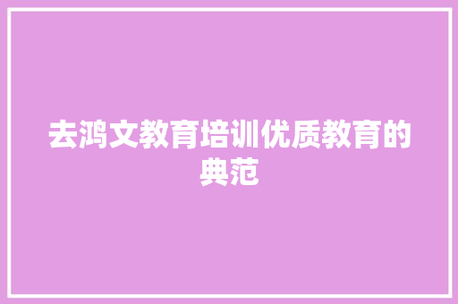去鸿文教育培训优质教育的典范