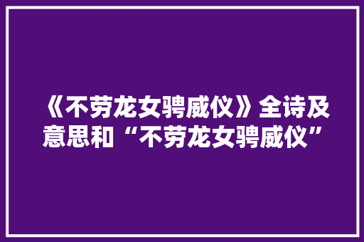 《不劳龙女骋威仪》全诗及意思和“不劳龙女骋威仪”的拼音注释