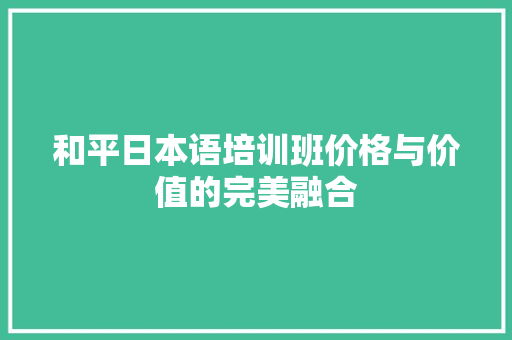 和平日本语培训班价格与价值的完美融合