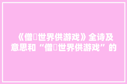 《僧祇世界供游戏》全诗及意思和“僧祇世界供游戏”的拼音注释
