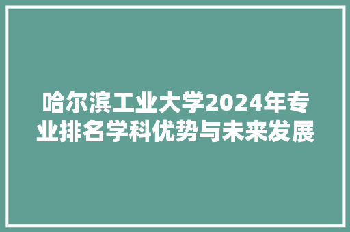 哈尔滨工业大学2024年专业排名学科优势与未来发展