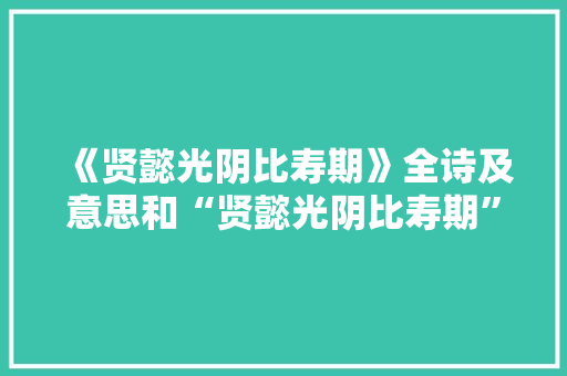 《贤懿光阴比寿期》全诗及意思和“贤懿光阴比寿期”的拼音注释
